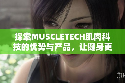 探索MUSCLETECH肌肉科技的优势与产品，让健身更有效