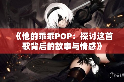 《他的乖乖POP：探讨这首歌背后的故事与情感》