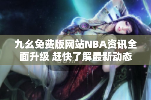 九幺免费版网站NBA资讯全面升级 赶快了解最新动态