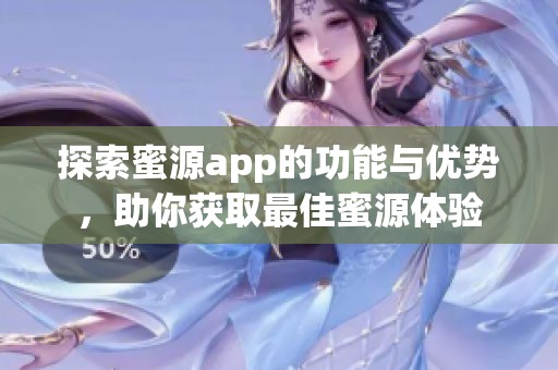 探索蜜源app的功能与优势，助你获取最佳蜜源体验