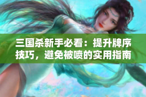 三国杀新手必看：提升牌序技巧，避免被喷的实用指南