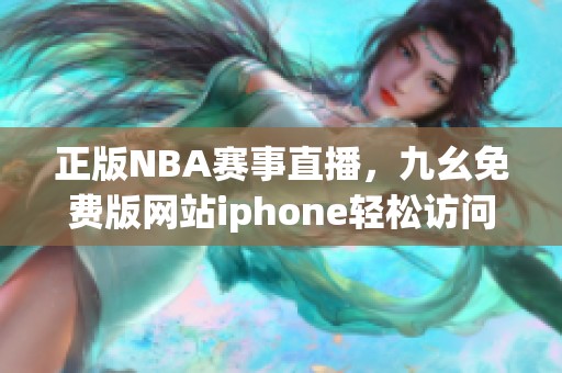 正版NBA赛事直播，九幺免费版网站iphone轻松访问