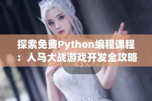 探索免费Python编程课程：人马大战游戏开发全攻略