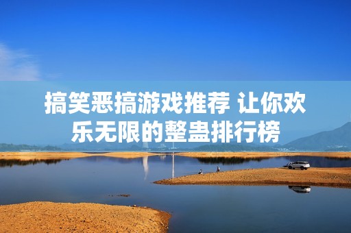 搞笑恶搞游戏推荐 让你欢乐无限的整蛊排行榜