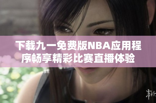 下载九一免费版NBA应用程序畅享精彩比赛直播体验