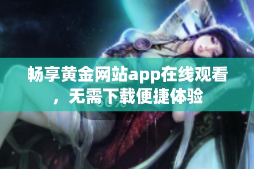 畅享黄金网站app在线观看，无需下载便捷体验