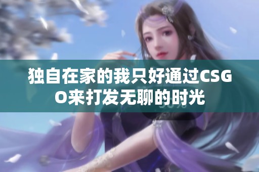 独自在家的我只好通过CSGO来打发无聊的时光