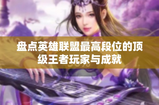 盘点英雄联盟最高段位的顶级王者玩家与成就