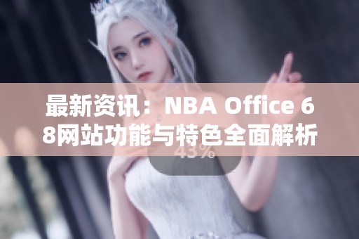 最新资讯：NBA Office 68网站功能与特色全面解析