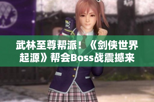 武林至尊帮派！《剑侠世界起源》帮会Boss战震撼来袭