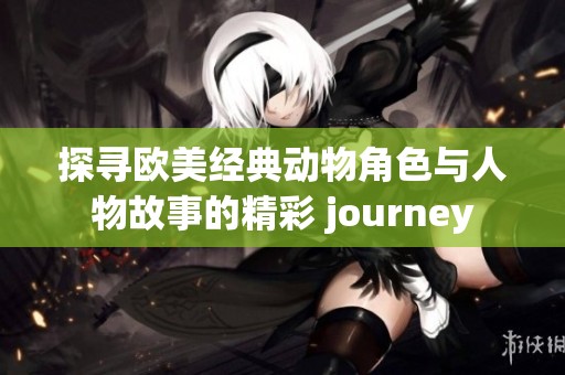 探寻欧美经典动物角色与人物故事的精彩 journey