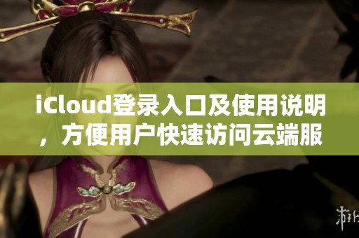 iCloud登录入口及使用说明，方便用户快速访问云端服务