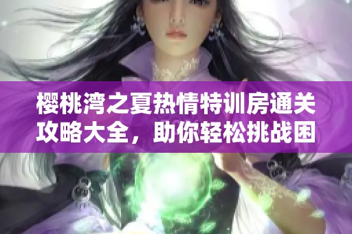 樱桃湾之夏热情特训房通关攻略大全，助你轻松挑战困难模式