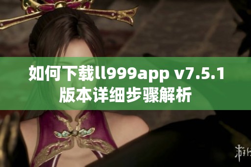 如何下载ll999app v7.5.1版本详细步骤解析