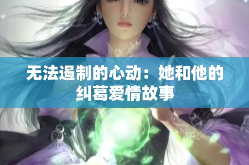 无法遏制的心动：她和他的纠葛爱情故事