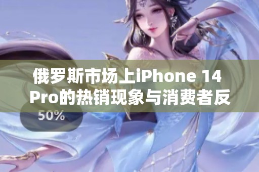 俄罗斯市场上iPhone 14 Pro的热销现象与消费者反响分析