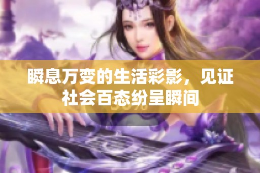 瞬息万变的生活彩影，见证社会百态纷呈瞬间