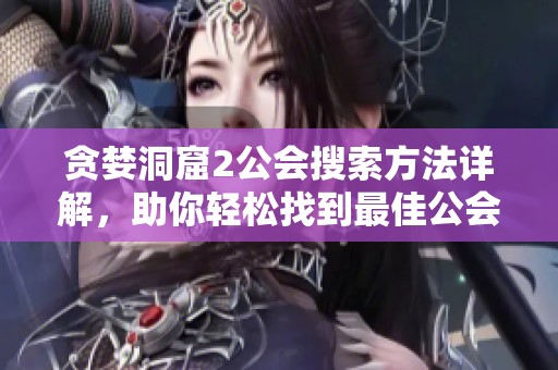 贪婪洞窟2公会搜索方法详解，助你轻松找到最佳公会