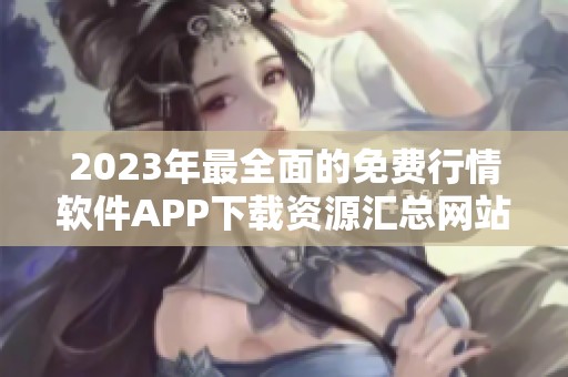 2023年最全面的免费行情软件APP下载资源汇总网站