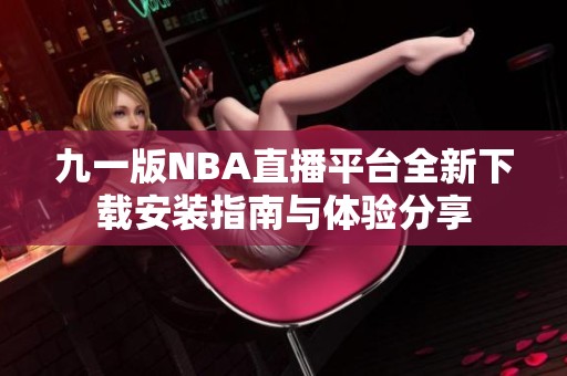 九一版NBA直播平台全新下载安装指南与体验分享