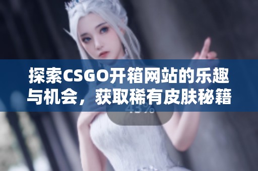 探索CSGO开箱网站的乐趣与机会，获取稀有皮肤秘籍