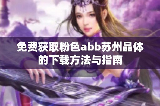 免费获取粉色abb苏州晶体的下载方法与指南