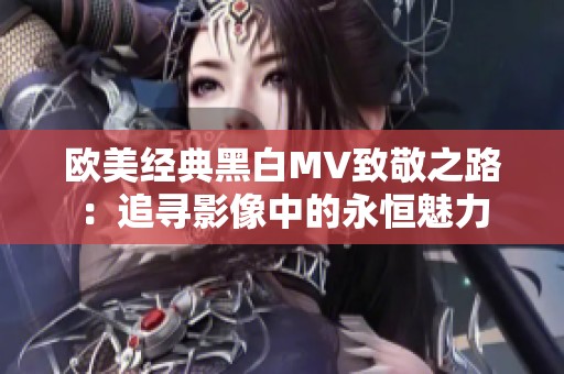 欧美经典黑白MV致敬之路：追寻影像中的永恒魅力