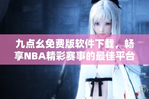 九点幺免费版软件下载，畅享NBA精彩赛事的最佳平台