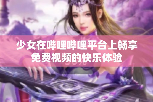 少女在哔哩哔哩平台上畅享免费视频的快乐体验