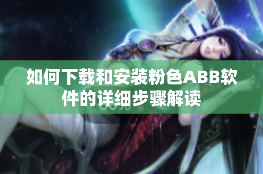 如何下载和安装粉色ABB软件的详细步骤解读