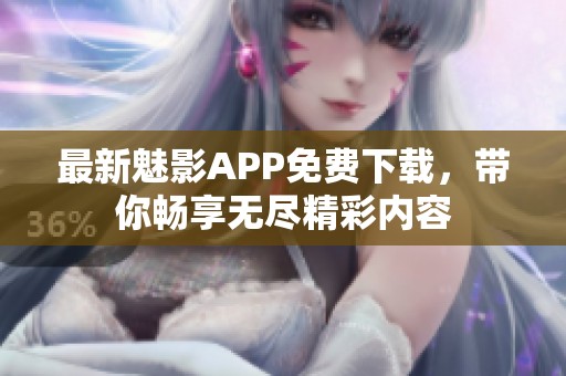 最新魅影APP免费下载，带你畅享无尽精彩内容