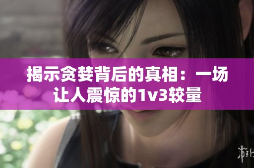 揭示贪婪背后的真相：一场让人震惊的1v3较量