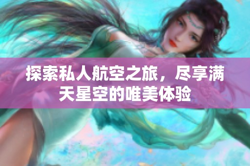 探索私人航空之旅，尽享满天星空的唯美体验