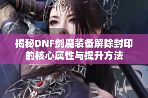 揭秘DNF剑魔装备解除封印的核心属性与提升方法