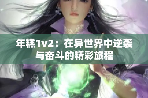 年糕1v2：在异世界中逆袭与奋斗的精彩旅程