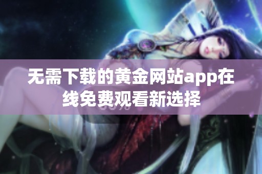 无需下载的黄金网站app在线免费观看新选择