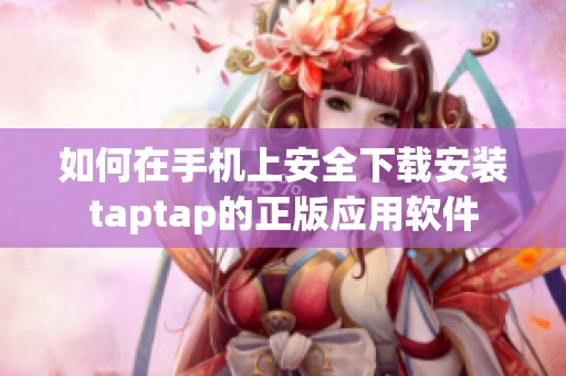 如何在手机上安全下载安装taptap的正版应用软件