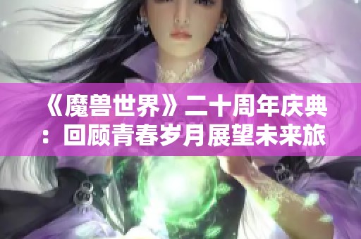 《魔兽世界》二十周年庆典：回顾青春岁月展望未来旅程