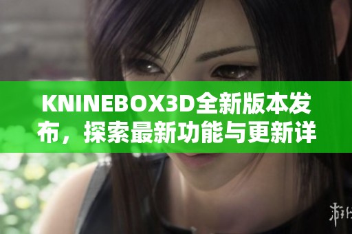 KNINEBOX3D全新版本发布，探索最新功能与更新详情