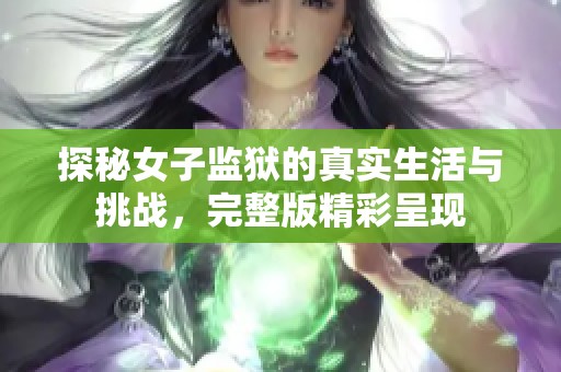 探秘女子监狱的真实生活与挑战，完整版精彩呈现