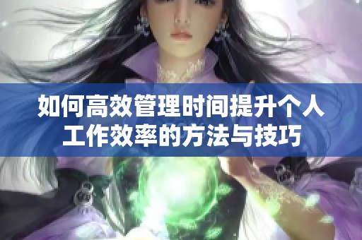 如何高效管理时间提升个人工作效率的方法与技巧