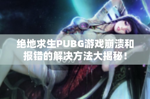 绝地求生PUBG游戏崩溃和报错的解决方法大揭秘！