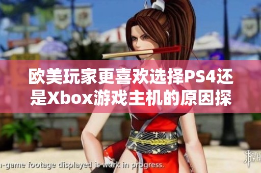 欧美玩家更喜欢选择PS4还是Xbox游戏主机的原因探讨