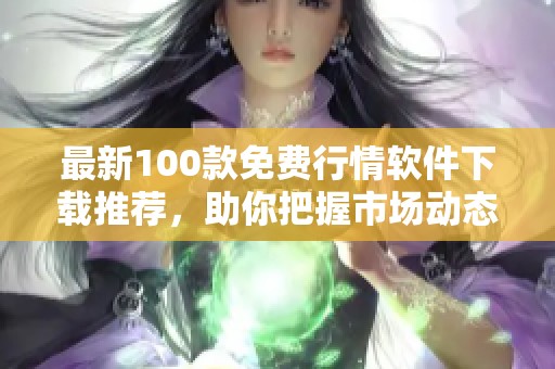 最新100款免费行情软件下载推荐，助你把握市场动态