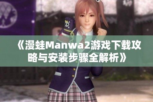 《漫蛙Manwa2游戏下载攻略与安装步骤全解析》