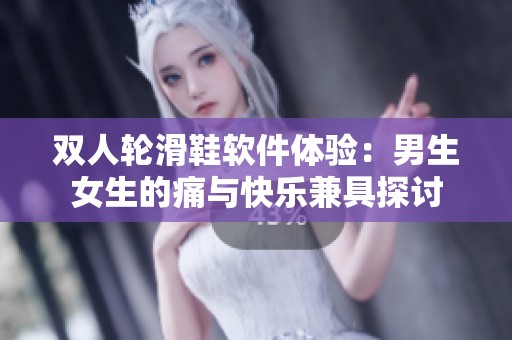 双人轮滑鞋软件体验：男生女生的痛与快乐兼具探讨