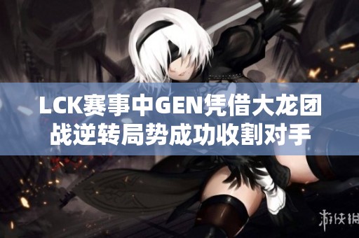 LCK赛事中GEN凭借大龙团战逆转局势成功收割对手