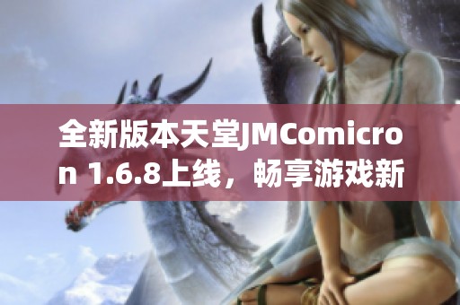 全新版本天堂JMComicron 1.6.8上线，畅享游戏新体验