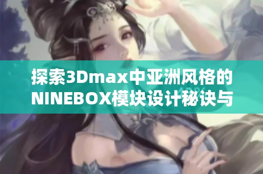 探索3Dmax中亚洲风格的NINEBOX模块设计秘诀与技巧