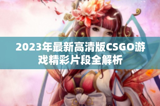 2023年最新高清版CSGO游戏精彩片段全解析